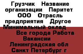 Грузчик › Название организации ­ Паритет, ООО › Отрасль предприятия ­ Другое › Минимальный оклад ­ 28 000 - Все города Работа » Вакансии   . Ленинградская обл.,Санкт-Петербург г.